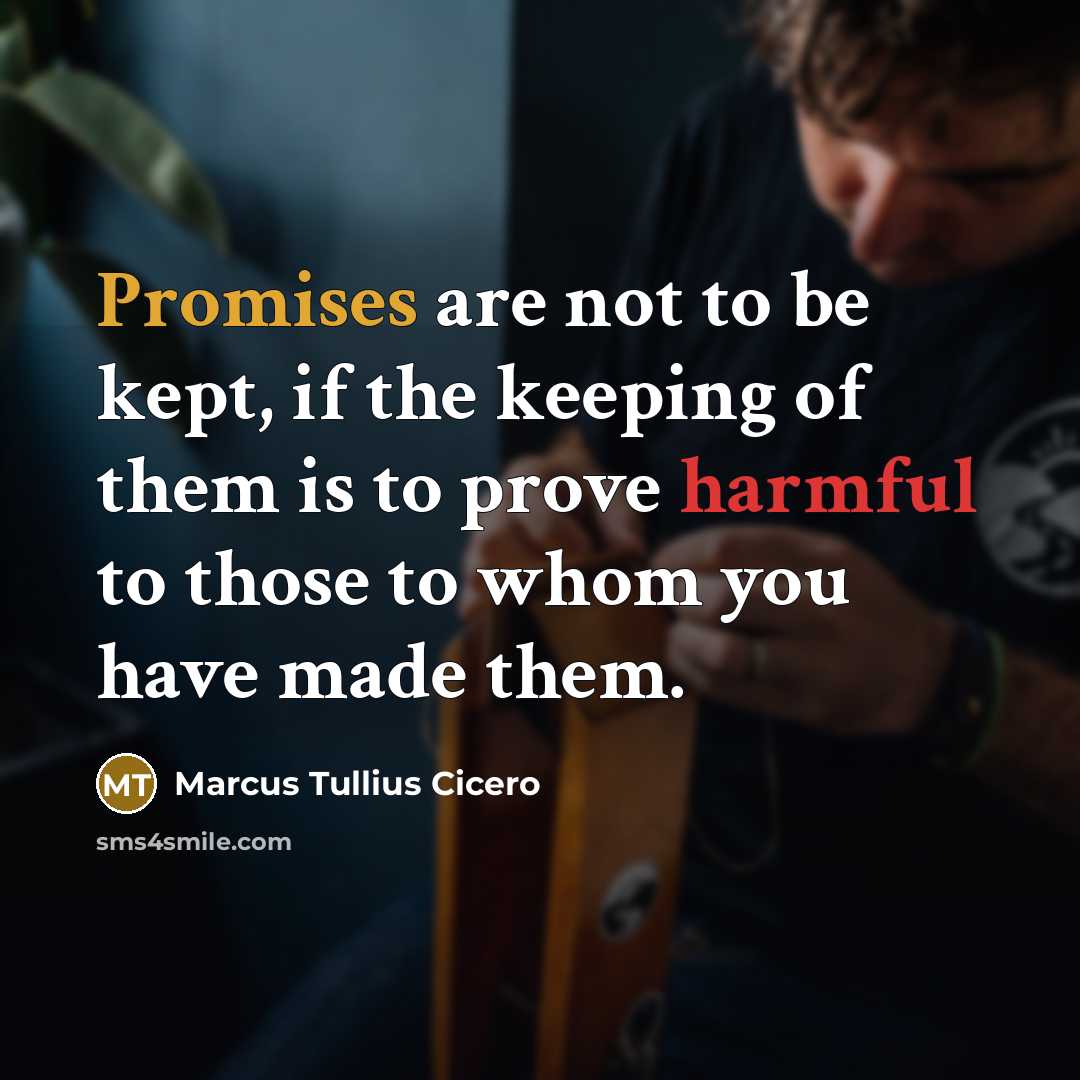 “Promises are not to be kept, if the keeping of them is to prove harmful to those to whom you have made them.” quote by Marcus Tullius Cicero