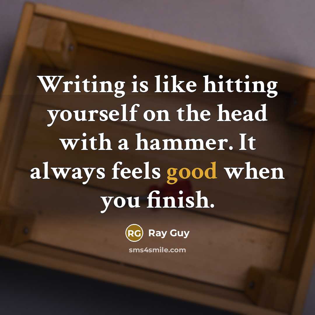 “Writing is like hitting yourself on the head with a hammer. It always feels good when you finish.” quote by Ray Guy