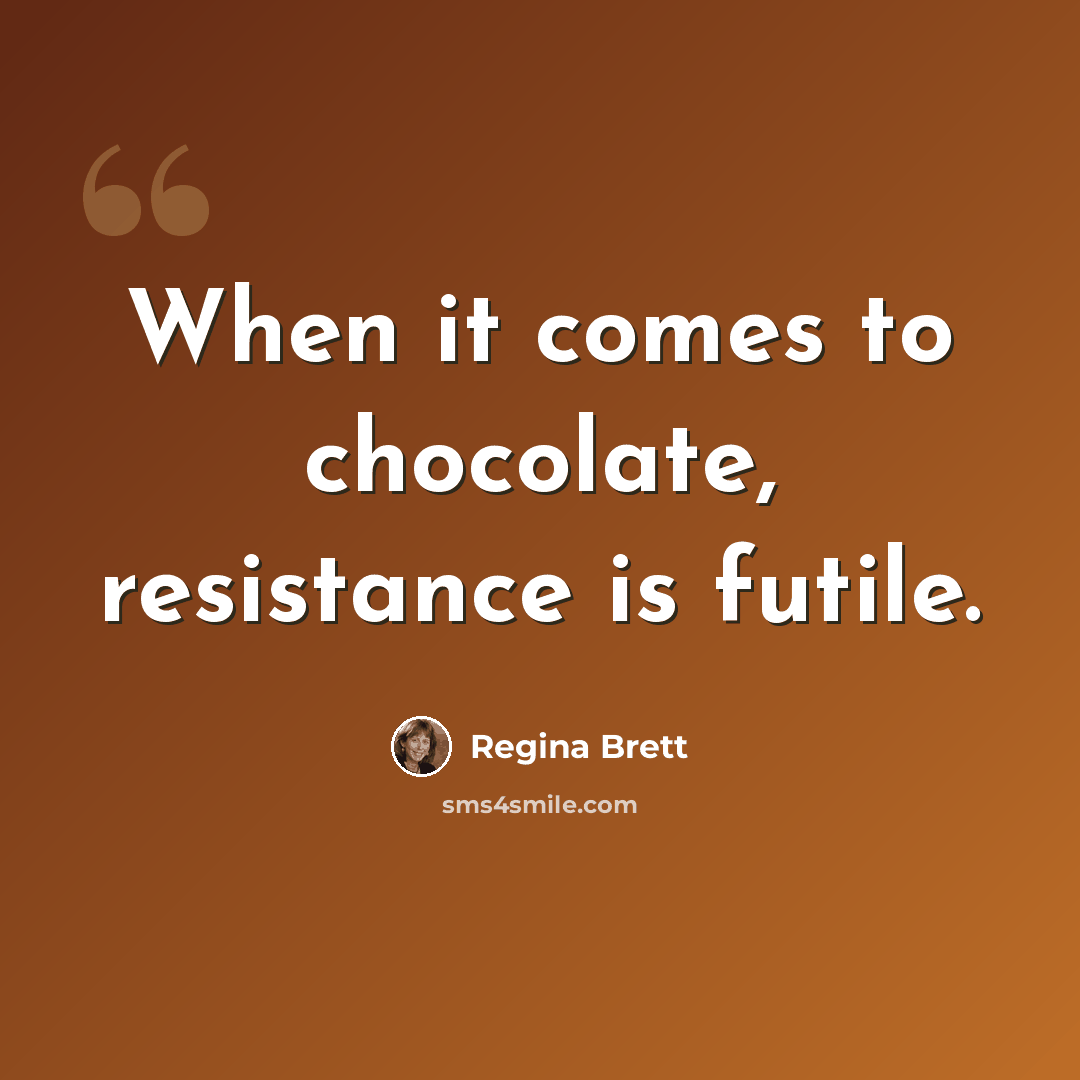 “When it comes to chocolate, resistance is futile.” quote by Regina Brett