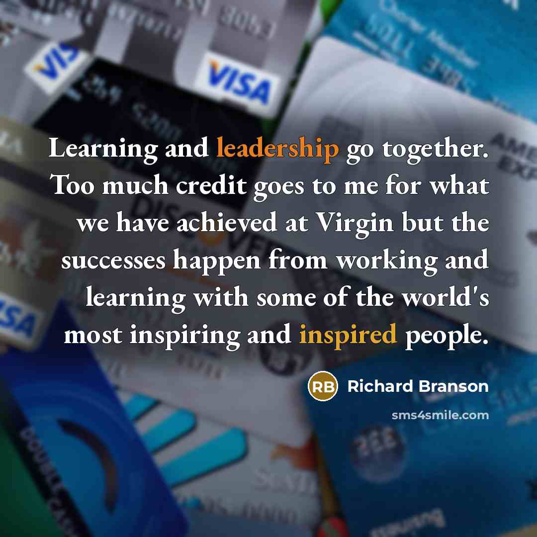 “Learning and leadership go together. Too much credit goes to me for what we have achieved at Virgin but the successes happen from working and learning with some of the world's most inspiring and inspired people.” quote by Richard Branson