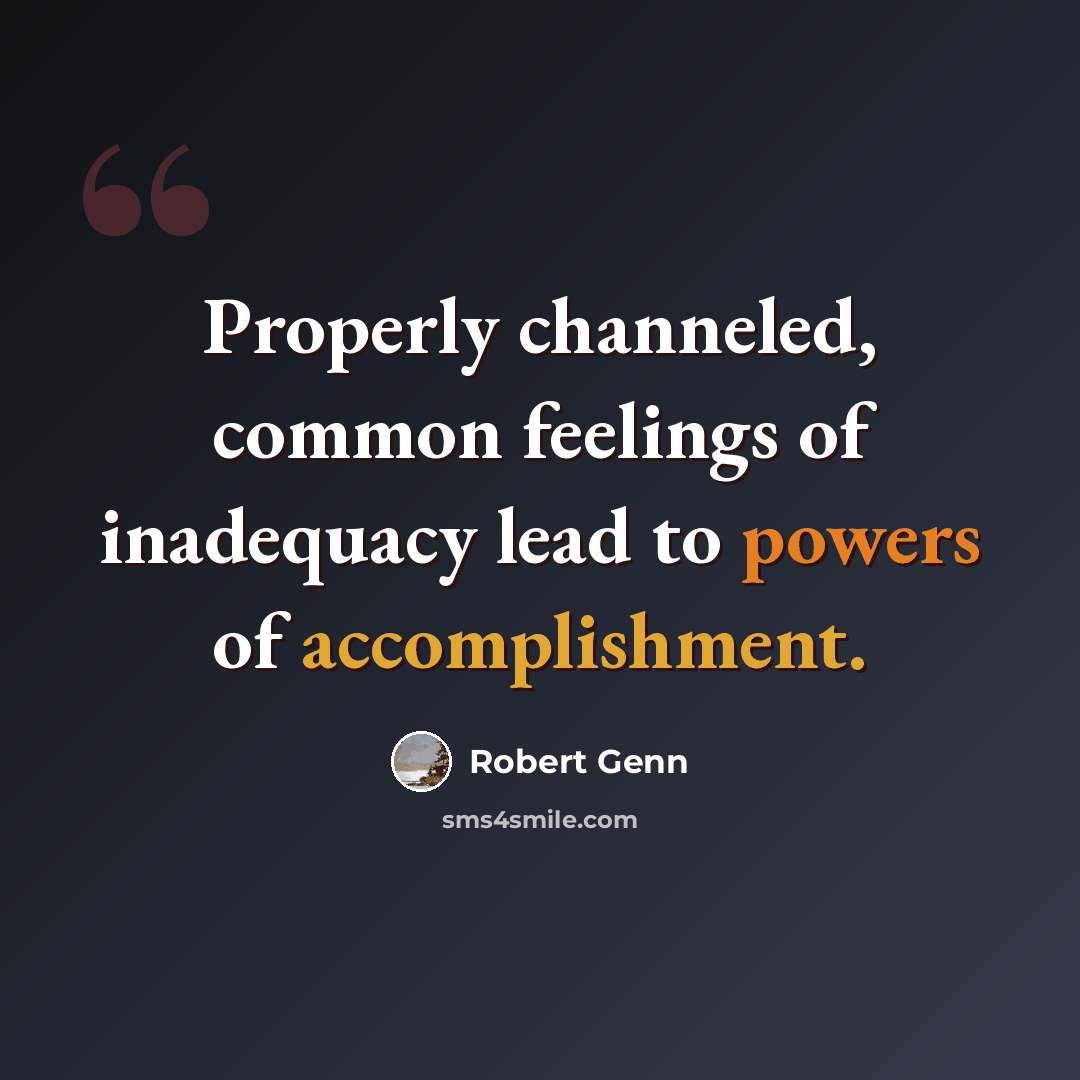 “Properly channeled, common feelings of inadequacy lead to powers of accomplishment.” quote by Robert Genn