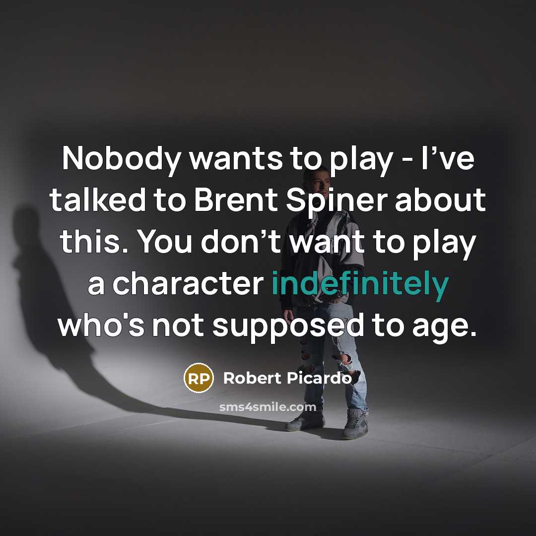 “Nobody wants to play - I've talked to Brent Spiner about this. You don't want to play a character indefinitely who's not supposed to age.” quote by Robert Picardo