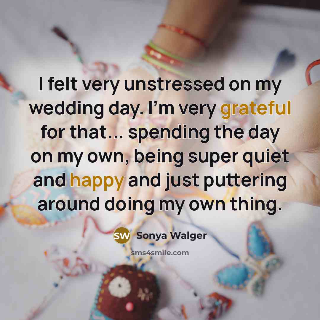 “I felt very unstressed on my wedding day. I'm very grateful for that... spending the day on my own, being super quiet and happy and just puttering around doing my own thing.” quote by Sonya Walger