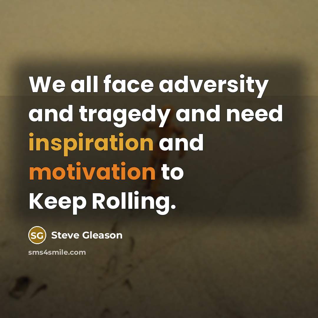 “We all face adversity and tragedy and need inspiration and motivation to Keep Rolling.” quote by Steve Gleason