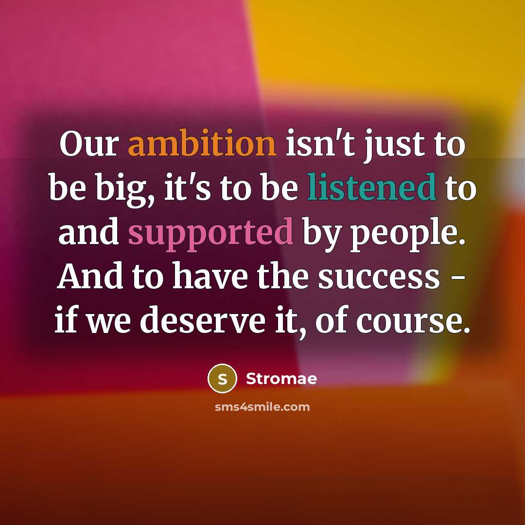 “Our ambition isn't just to be big, it's to be listened to and supported by people. And to have the success - if we deserve it, of course.” quote by Stromae