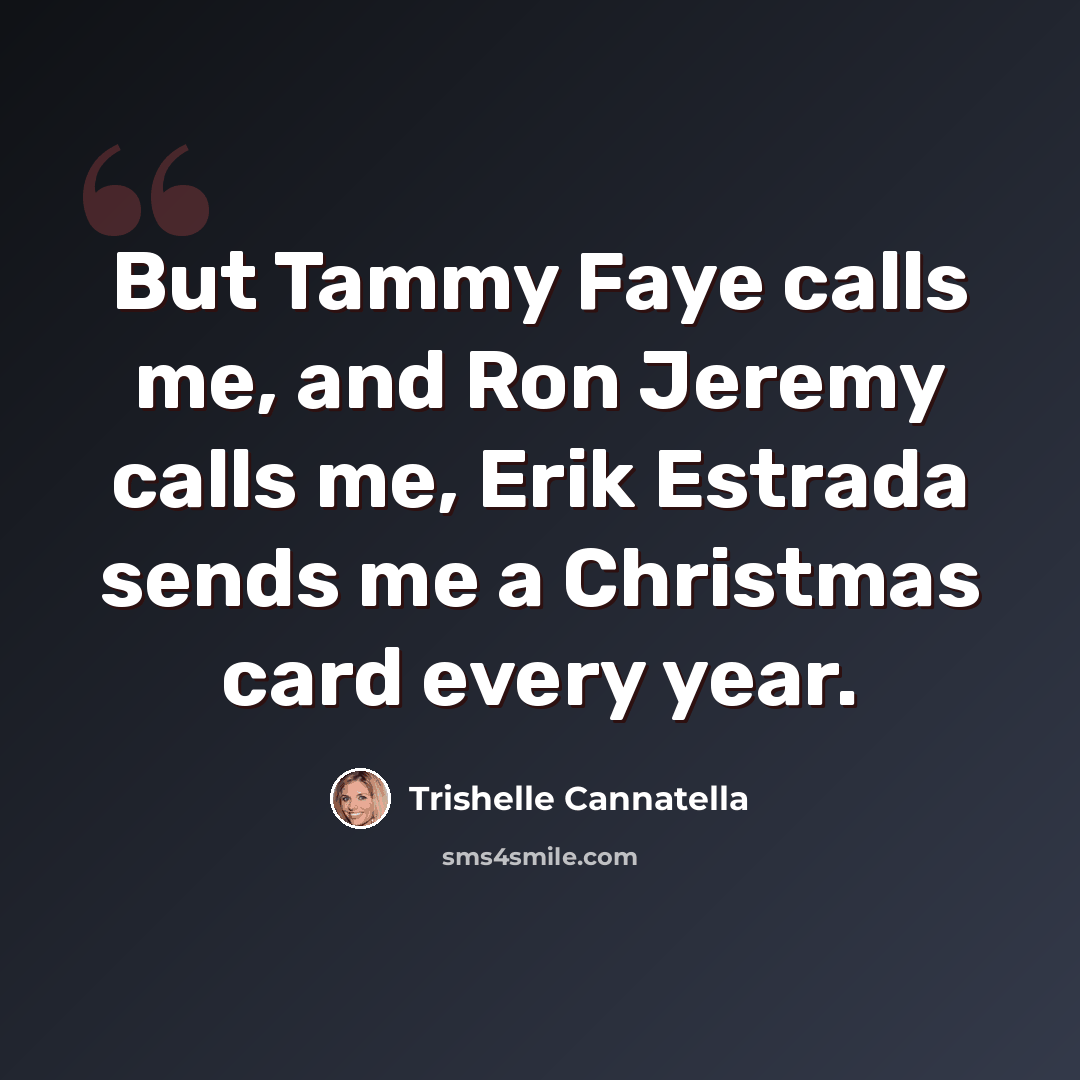 “But Tammy Faye calls me, and Ron Jeremy calls me, Erik Estrada sends me a Christmas card every year.” quote by Trishelle Cannatella