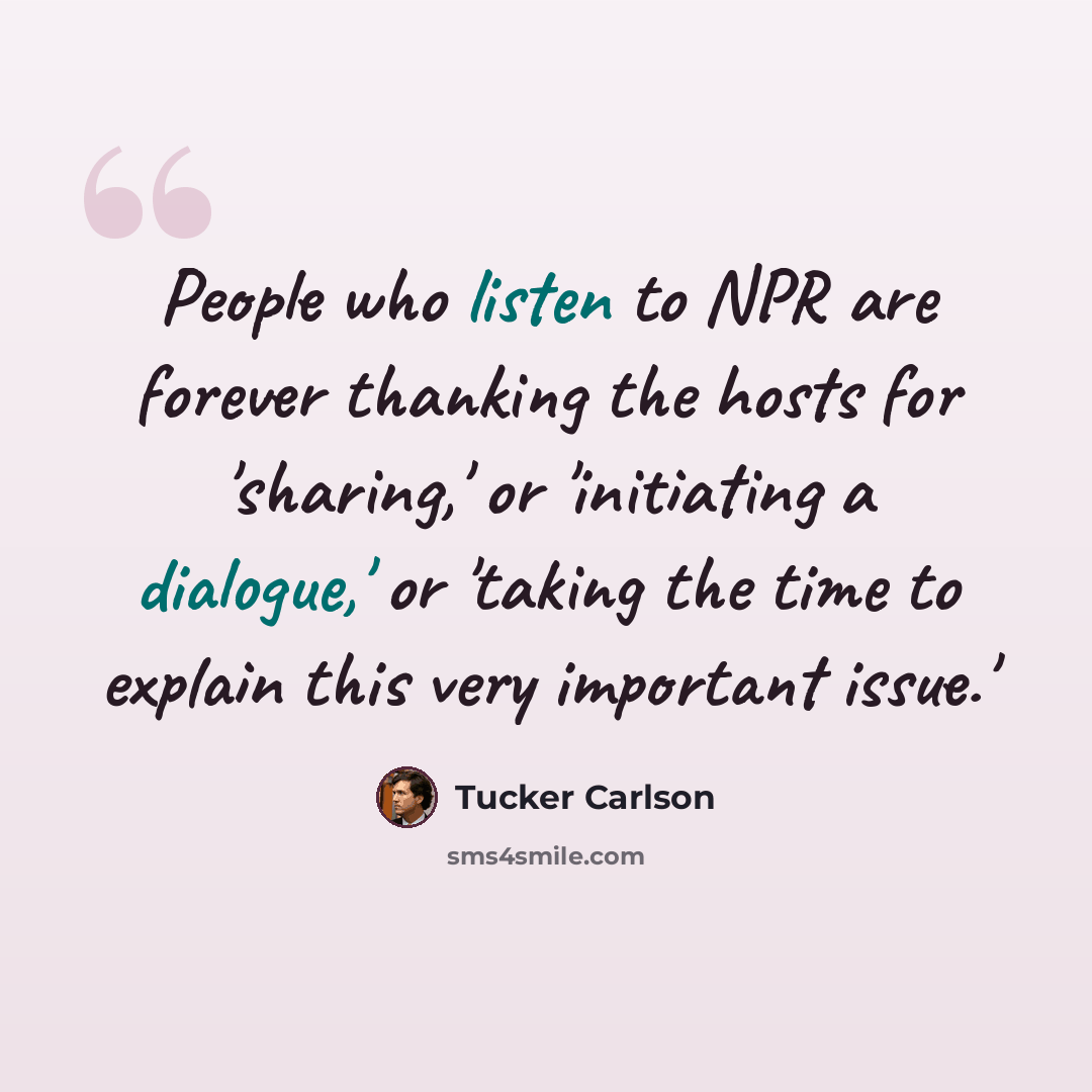 “People who listen to NPR are forever thanking the hosts for 'sharing,' or 'initiating a dialogue,' or 'taking the time to explain this very important issue.'” quote by Tucker Carlson