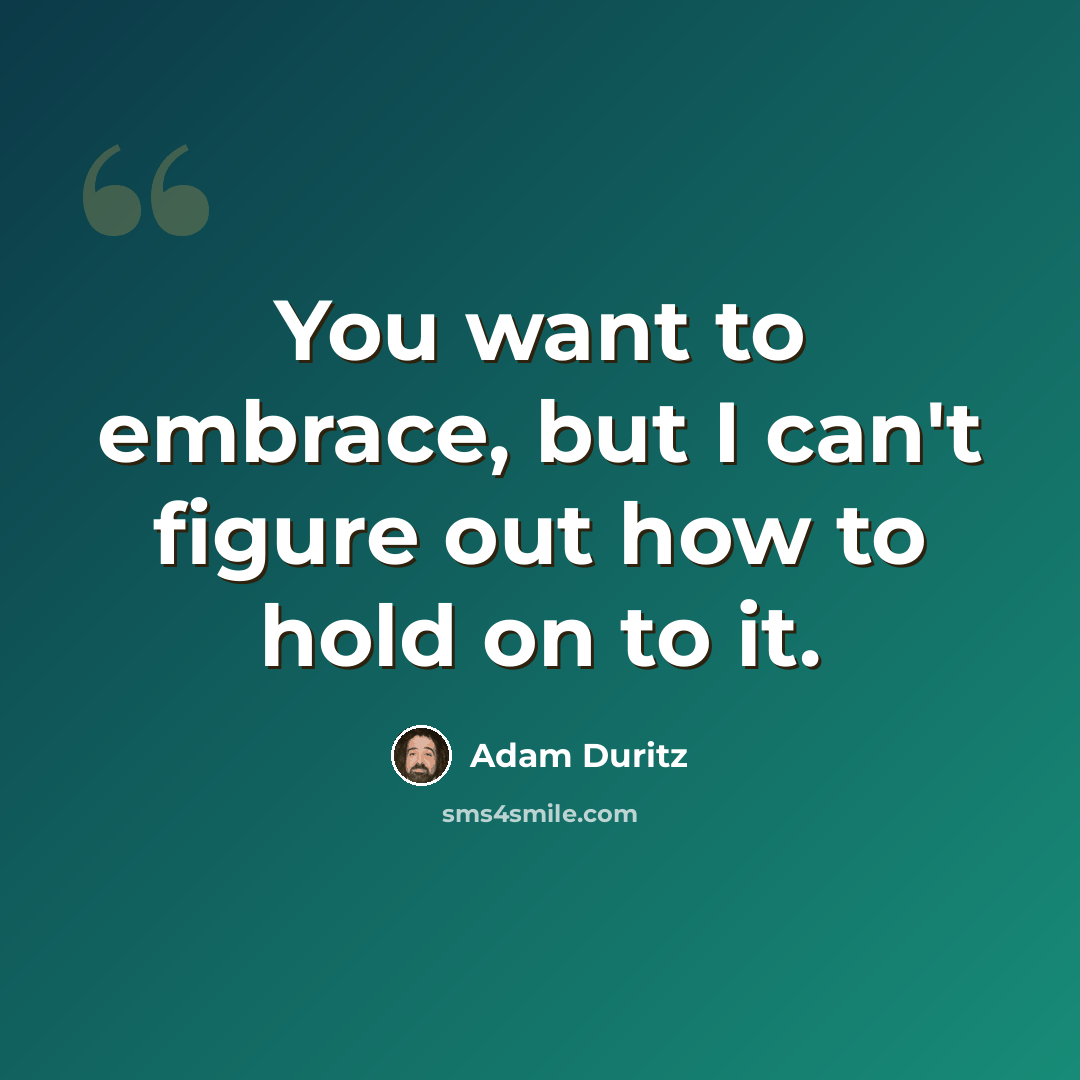 “You want to embrace, but I can't figure out how to hold on to it.” quote by Adam Duritz