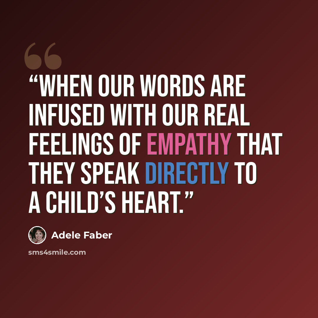 “when our words are infused with our real feelings of empathy that they speak directly to a child’s heart.” quote by Adele Faber
