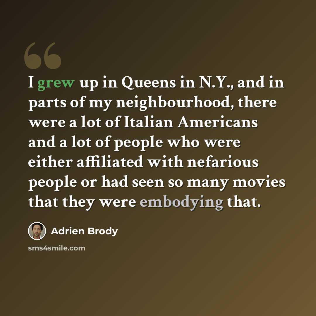 “I grew up in Queens in N.Y., and in parts of my neighbourhood, there were a lot of Italian Americans and a lot of people who were either affiliated with nefarious people or had seen so many movies that they were embodying that.” quote by Adrien Brody
