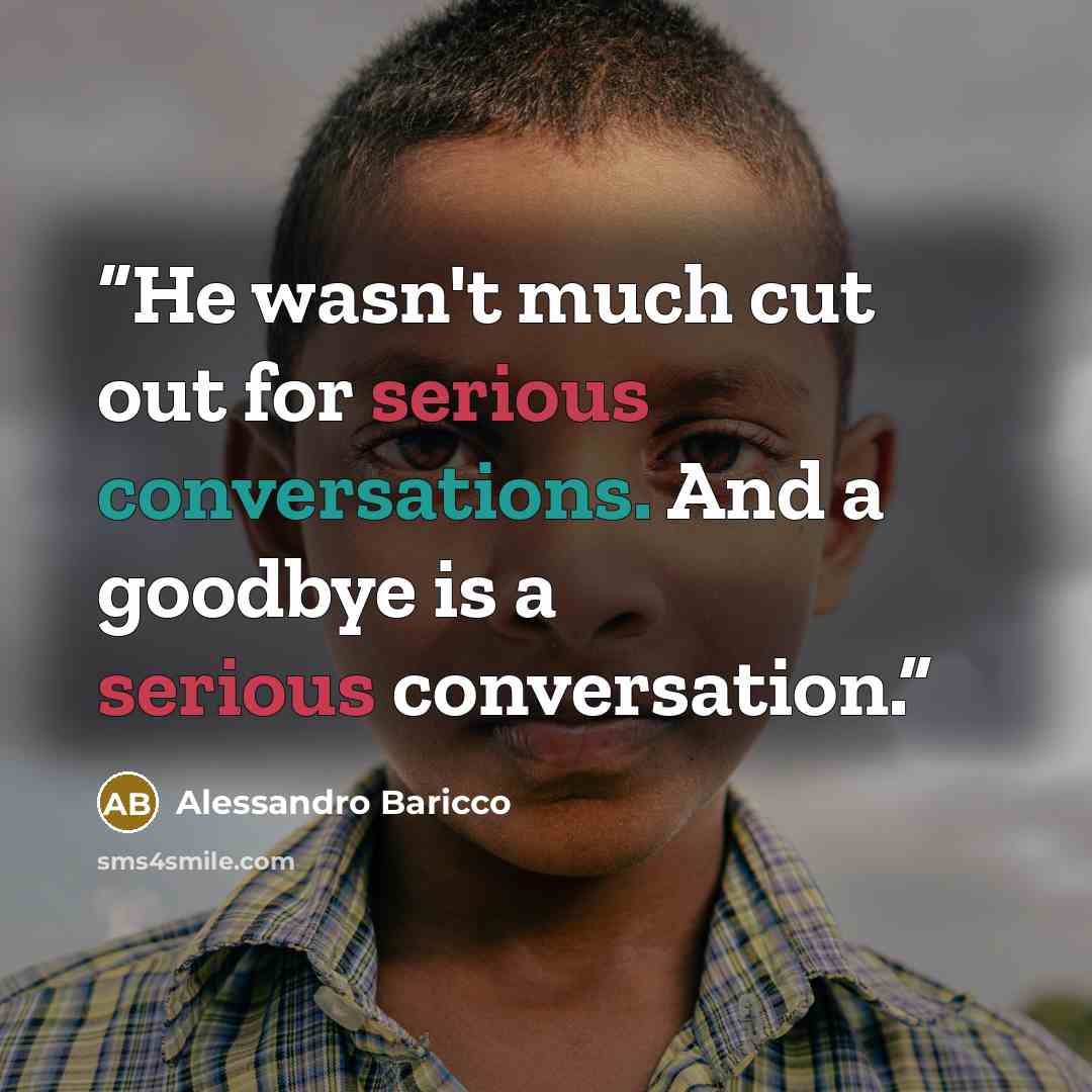 “He wasn't much cut out for serious conversations. And a goodbye is a serious conversation.” quote by Alessandro Baricco