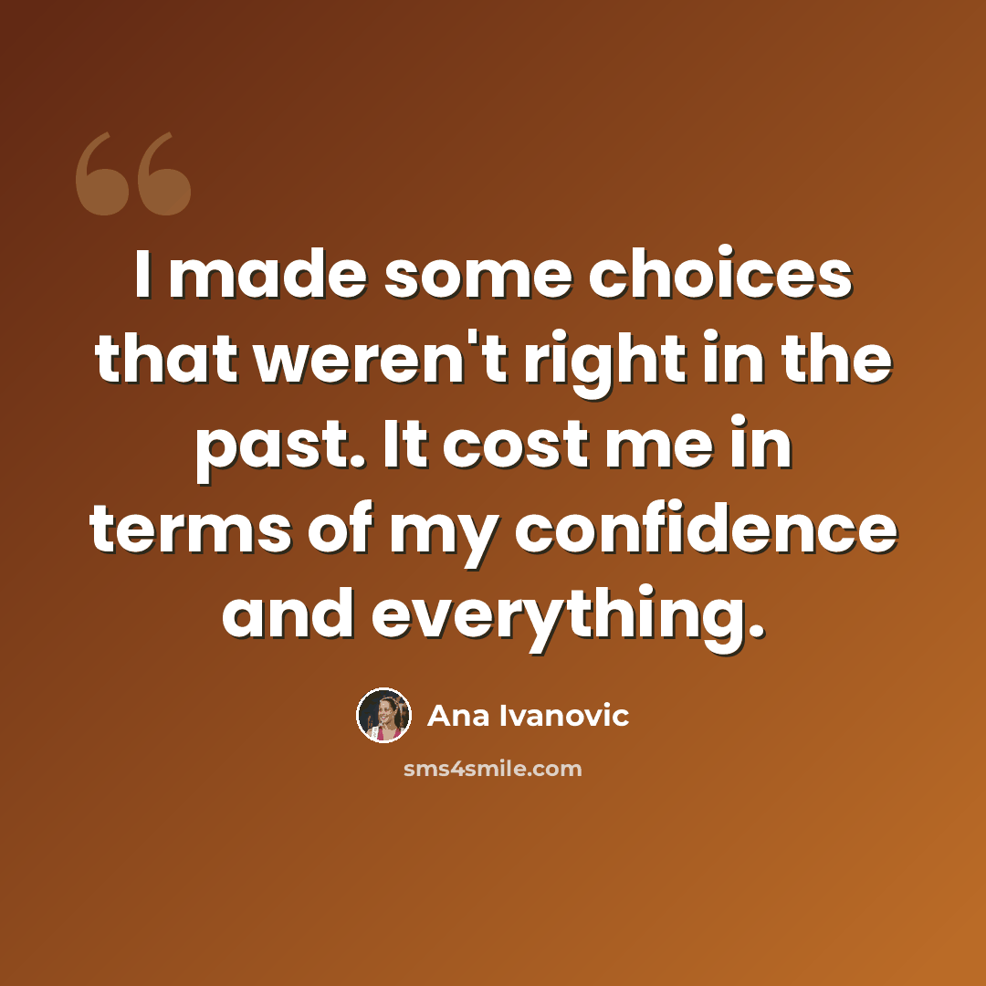 “I made some choices that weren't right in the past. It cost me in terms of my confidence and everything.” quote by Ana Ivanovic