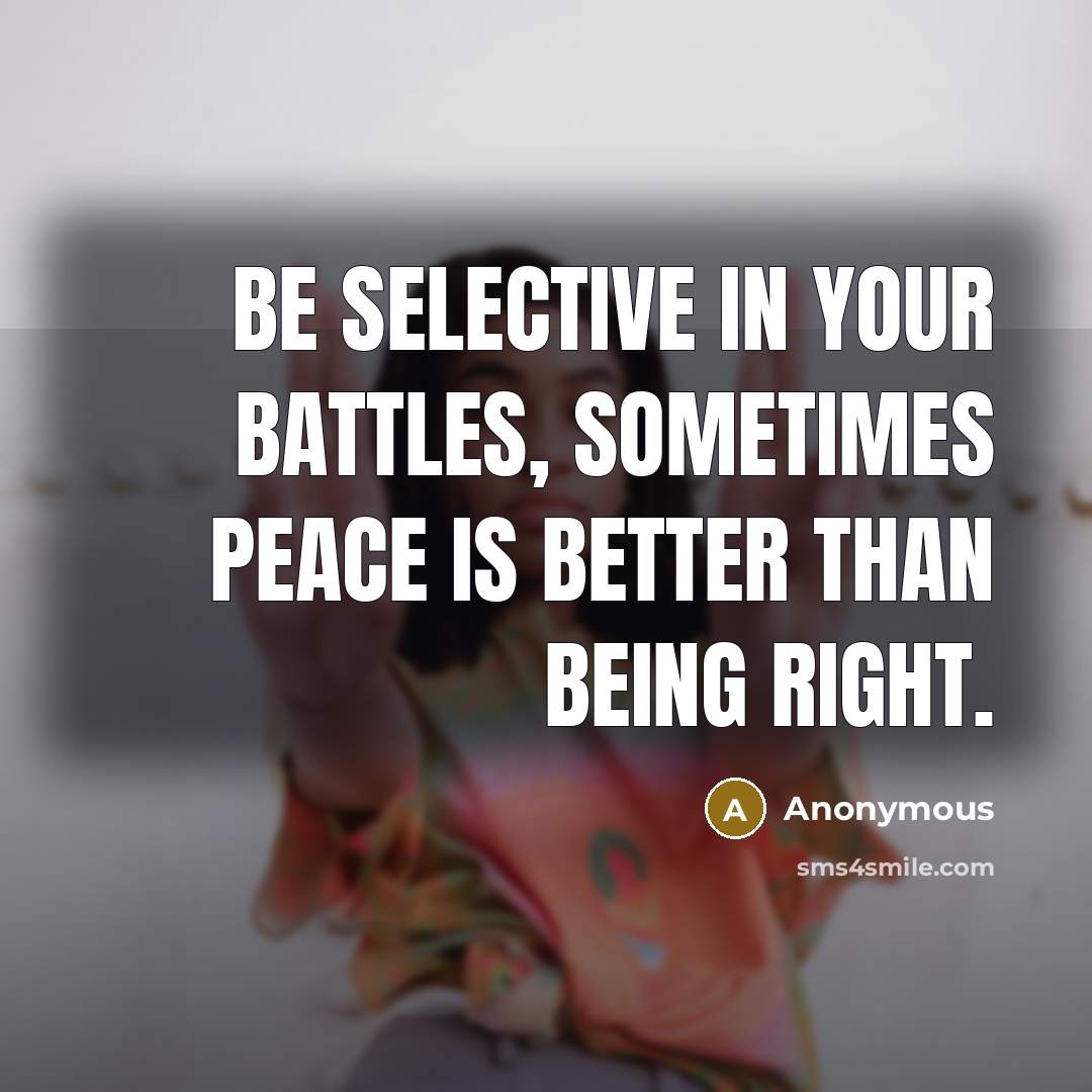 “Be selective in your battles, sometimes peace is better than being right.” quote by Anonymous