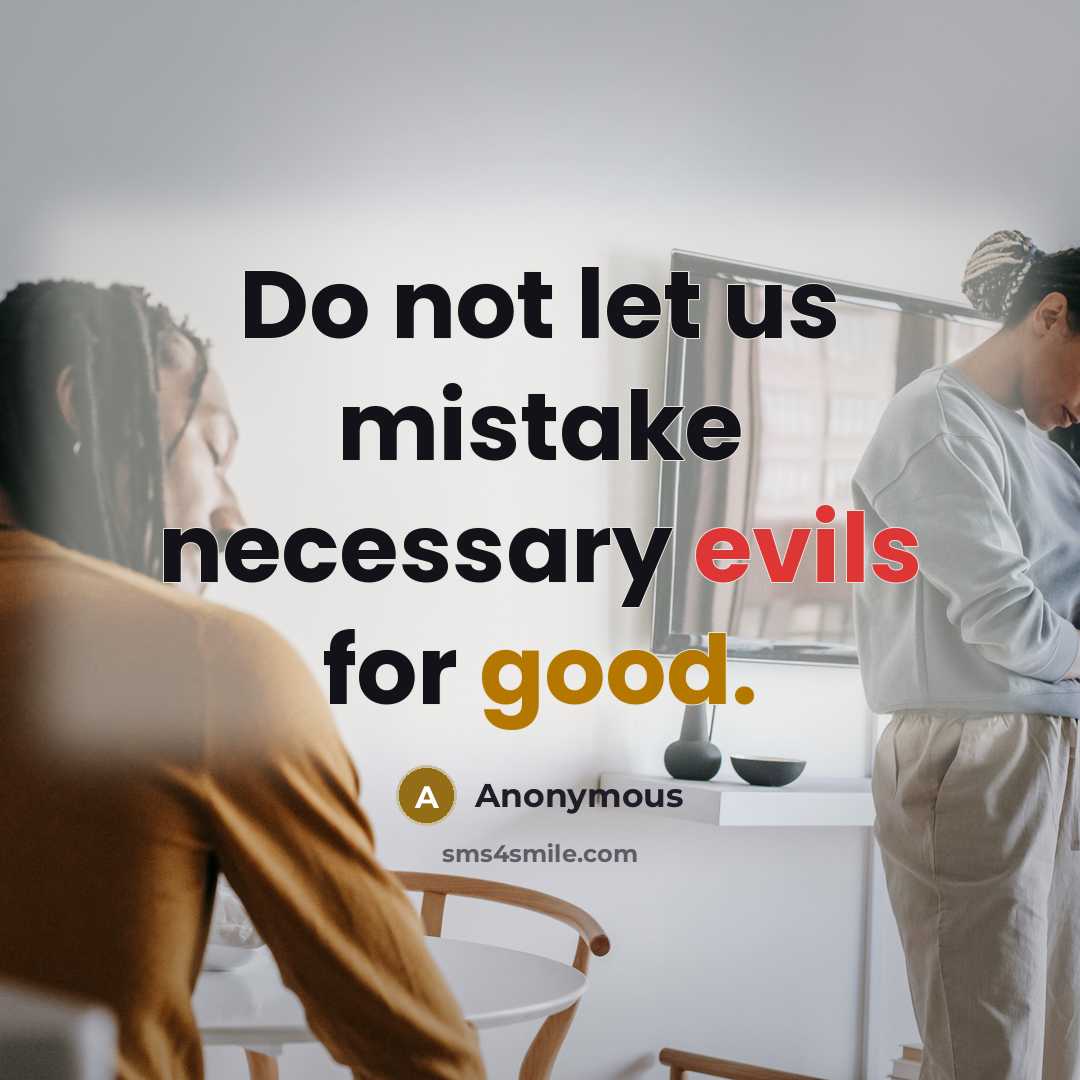 “Do not let us mistake necessary evils for good.” quote by Anonymous