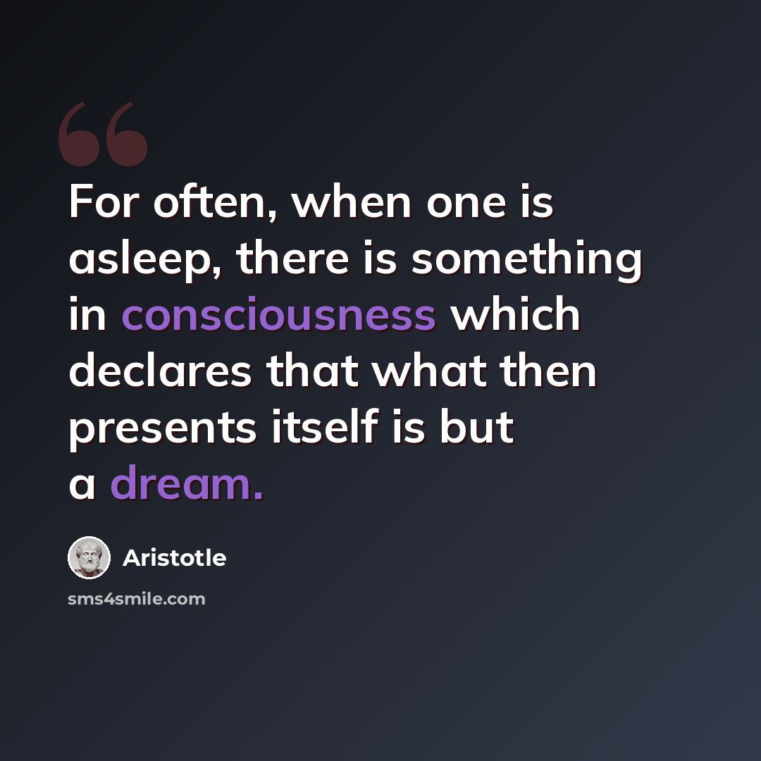 “For often, when one is asleep, there is something in consciousness which declares that what then presents itself is but a dream.” quote by Aristotle