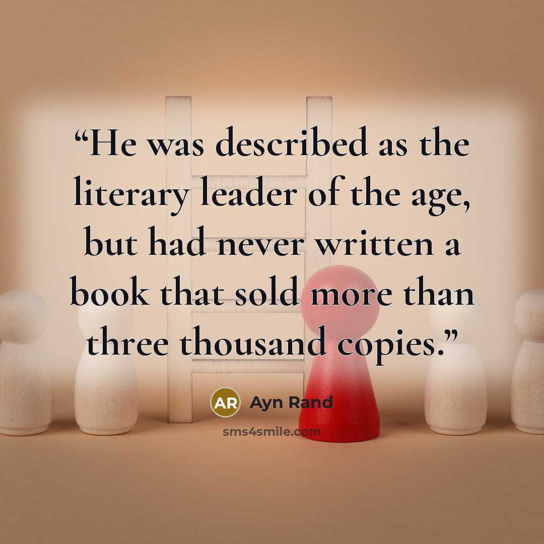 “He was described as the literary leader of the age, but had never written a book that sold more than three thousand copies.” quote by Ayn Rand