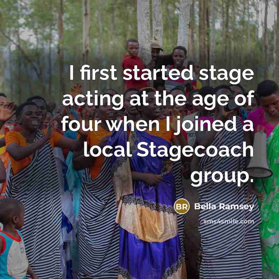 “I first started stage acting at the age of four when I joined a local Stagecoach group.” quote by Bella Ramsey