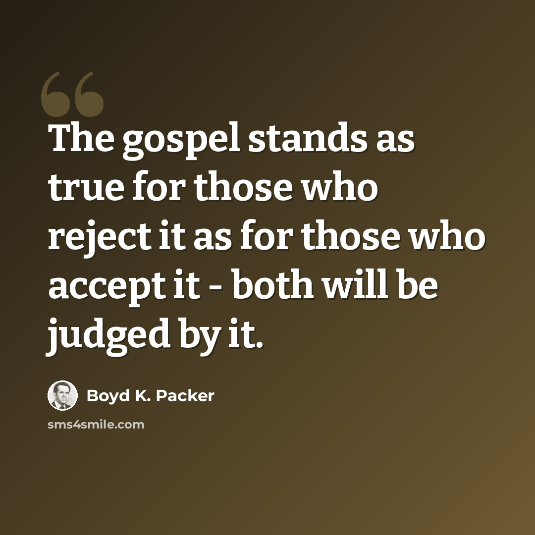 “The gospel stands as true for those who reject it as for those who accept it - both will be judged by it.” quote by Boyd K. Packer