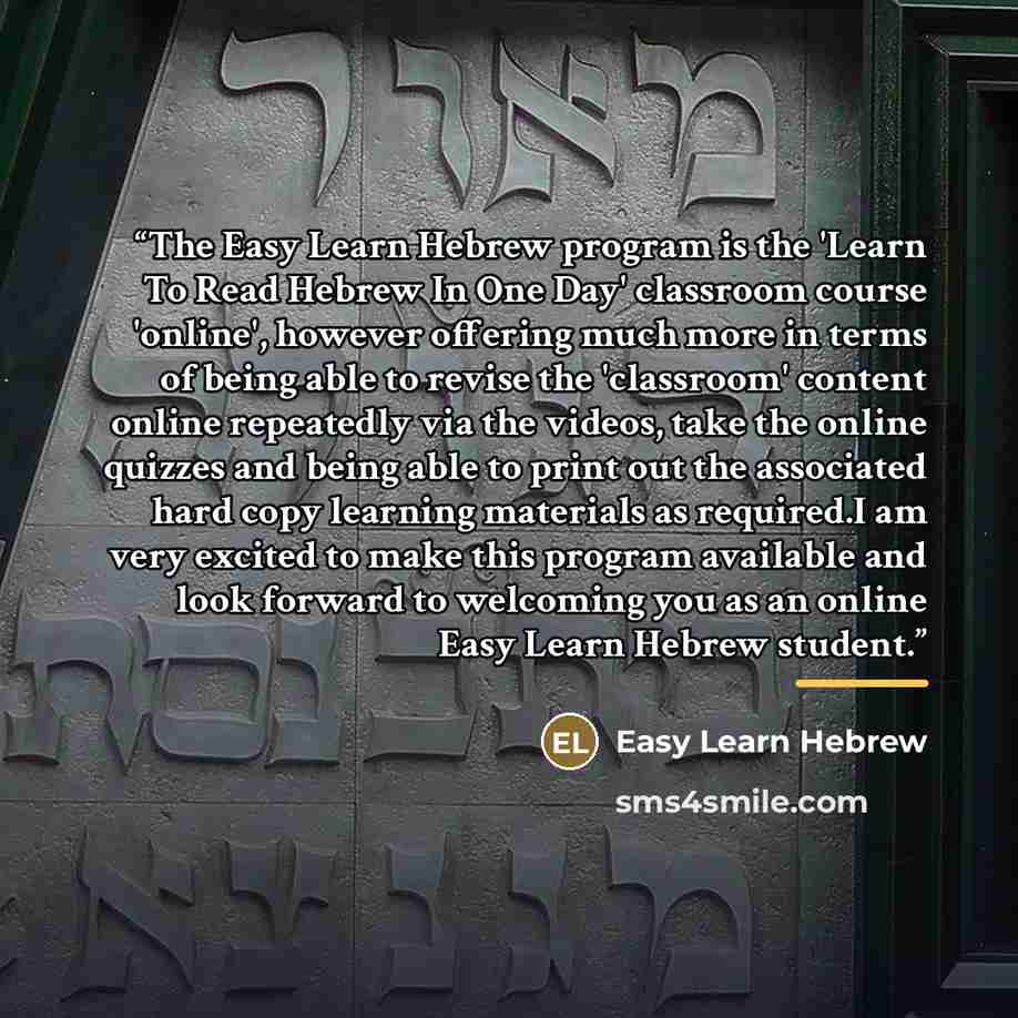 “The Easy Learn Hebrew program is the 'Learn To Read Hebrew In One Day' classroom course 'online', however offering much more in terms of being able to revise the 'classroom' content online repeatedly via the videos, take the online quizzes and being able to print out the associated hard copy…” quote by Easy Learn Hebrew