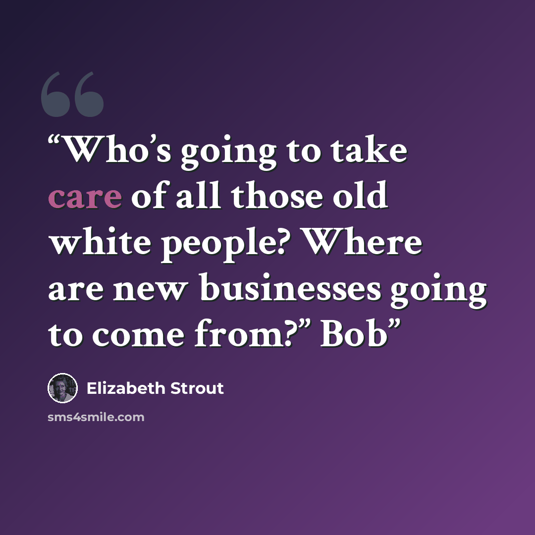 “Who’s going to take care of all those old white people? Where are new businesses going to come from?” Bob” quote by Elizabeth Strout