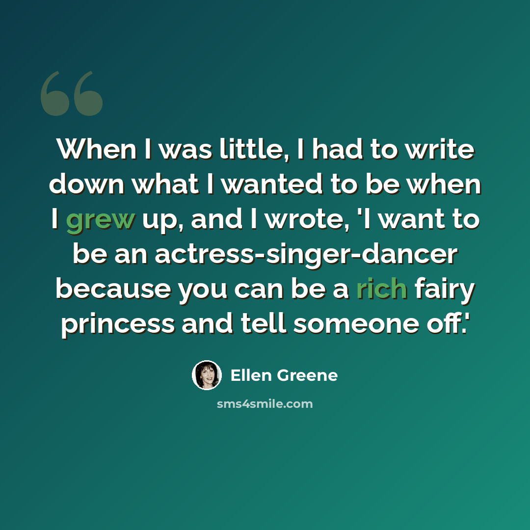 “When I was little, I had to write down what I wanted to be when I grew up, and I wrote, 'I want to be an actress-singer-dancer because you can be a rich fairy princess and tell someone off.'” quote by Ellen Greene