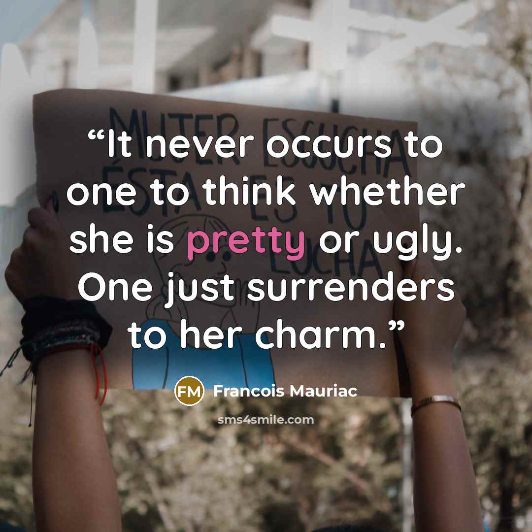 “It never occurs to one to think whether she is pretty or ugly. One just surrenders to her charm.” quote by François Mauriac