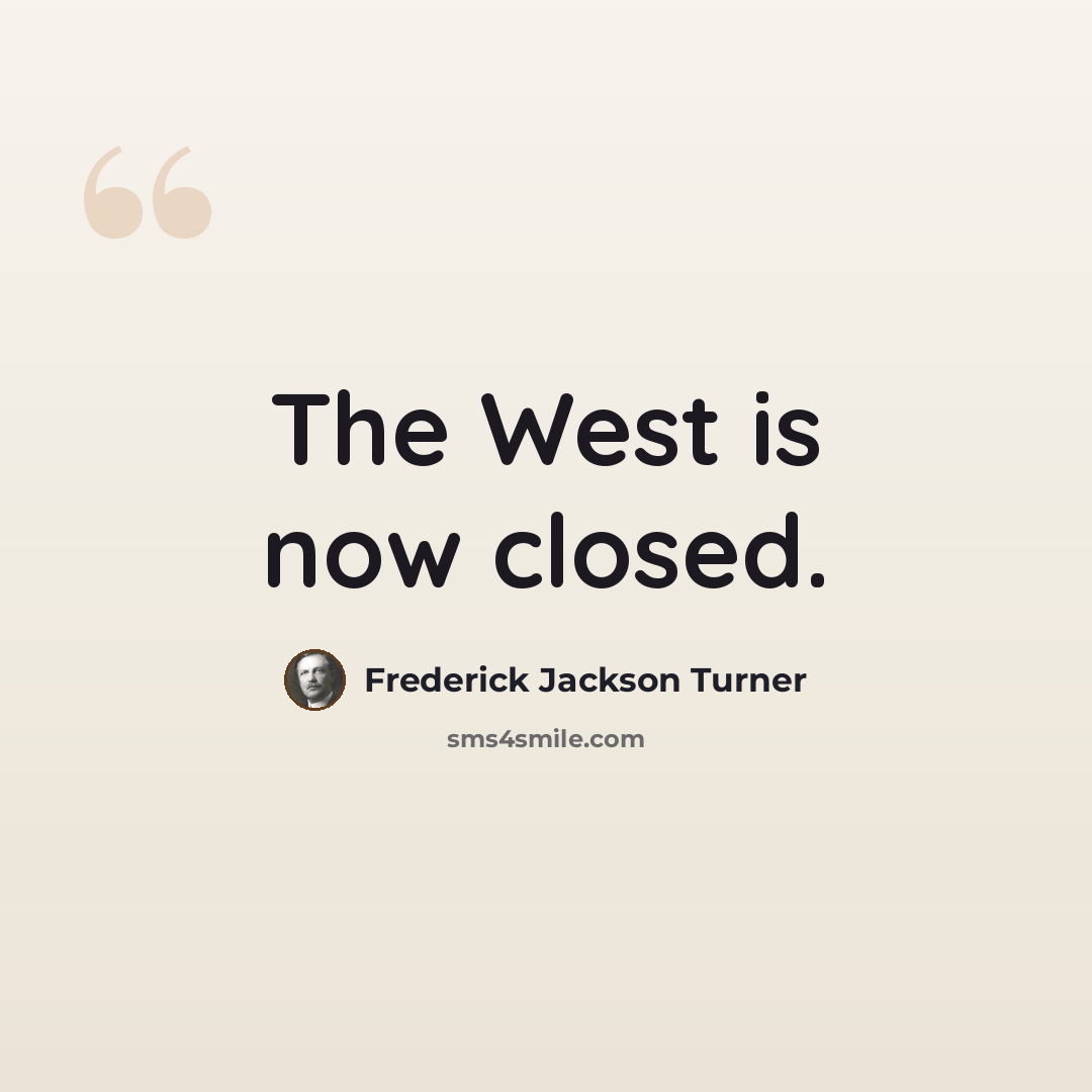 “The West is now closed.” quote by Frederick Jackson Turner