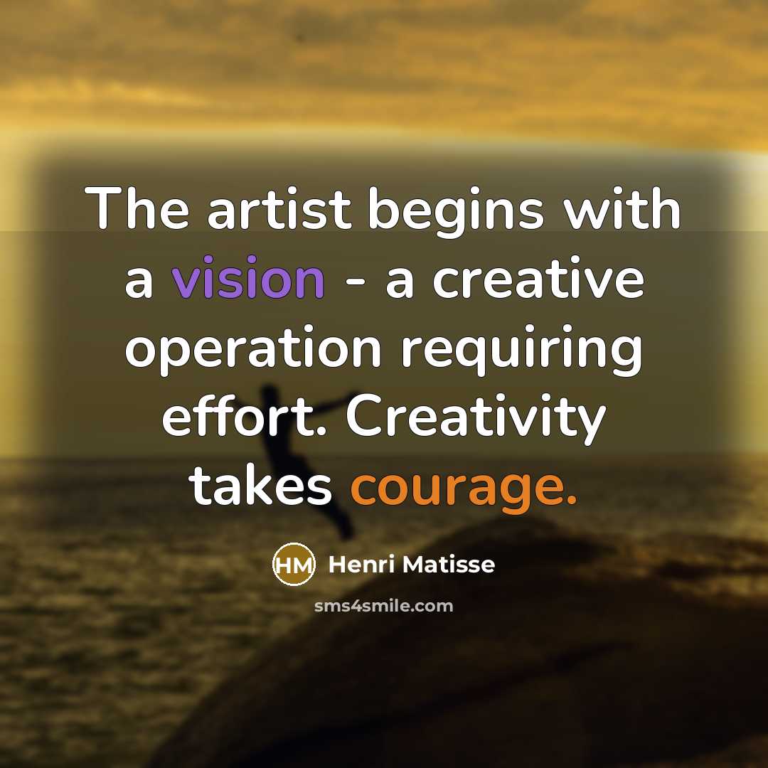 “The artist begins with a vision - a creative operation requiring effort. Creativity takes courage.” quote by Henri Matisse
