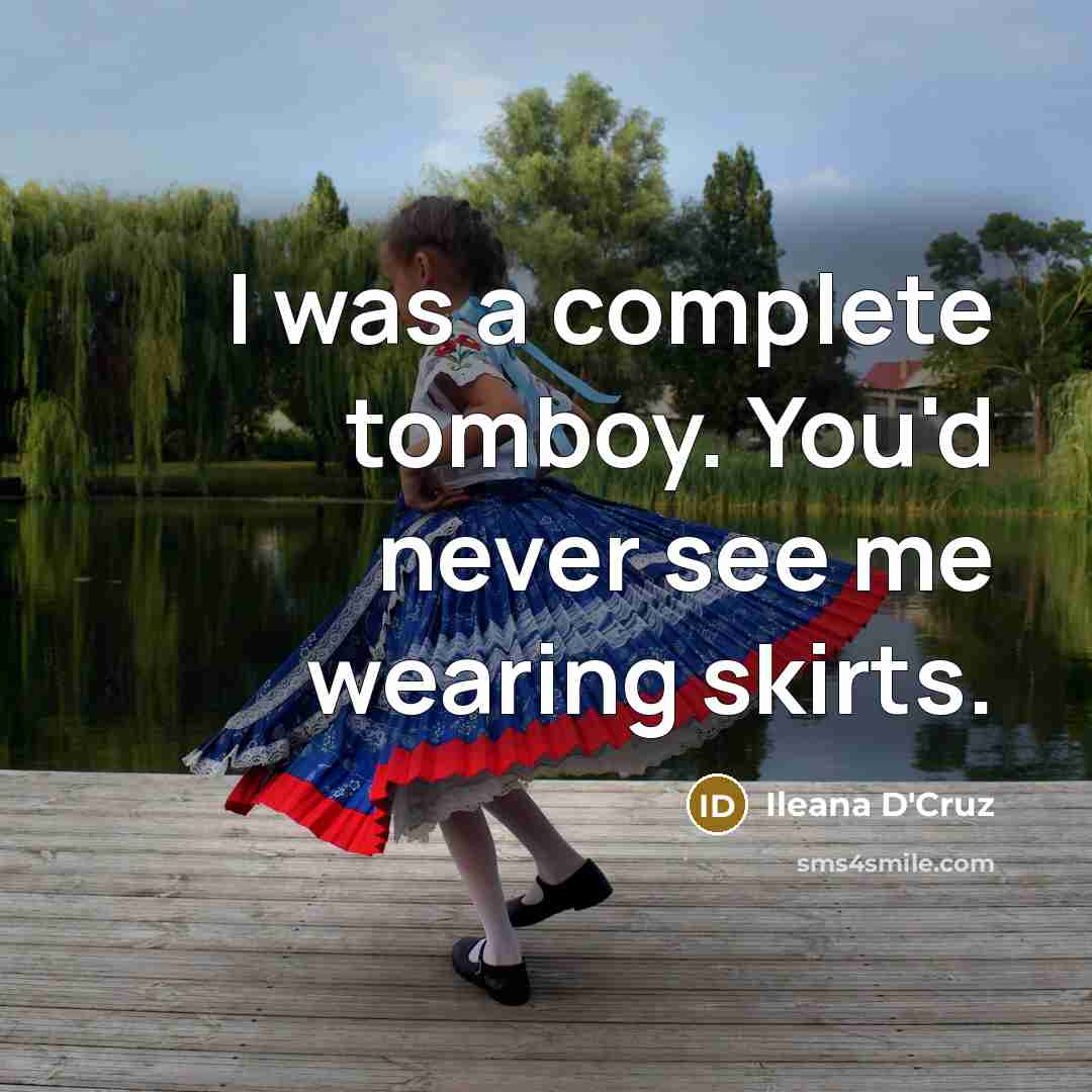 “I was a complete tomboy. You'd never see me wearing skirts.” quote by Ileana D'Cruz