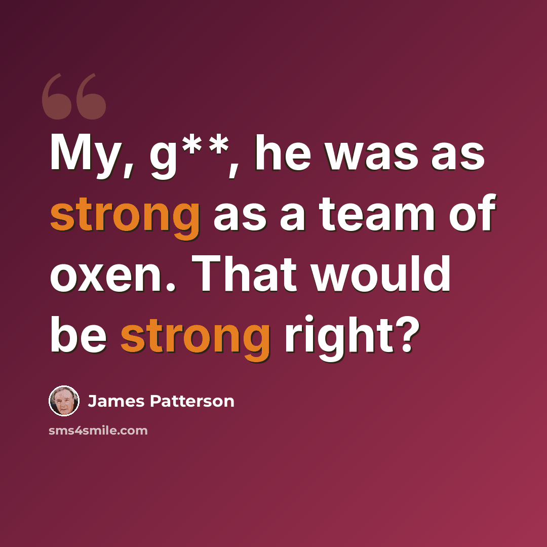 “My, g**, he was as strong as a team of oxen. That would be strong right?” quote by James Patterson