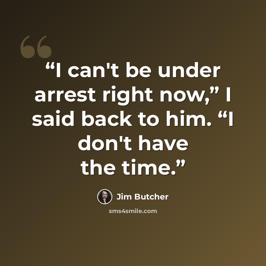 “I can't be under arrest right now,” I said back to him. “I don't have the time.” quote by Jim Butcher