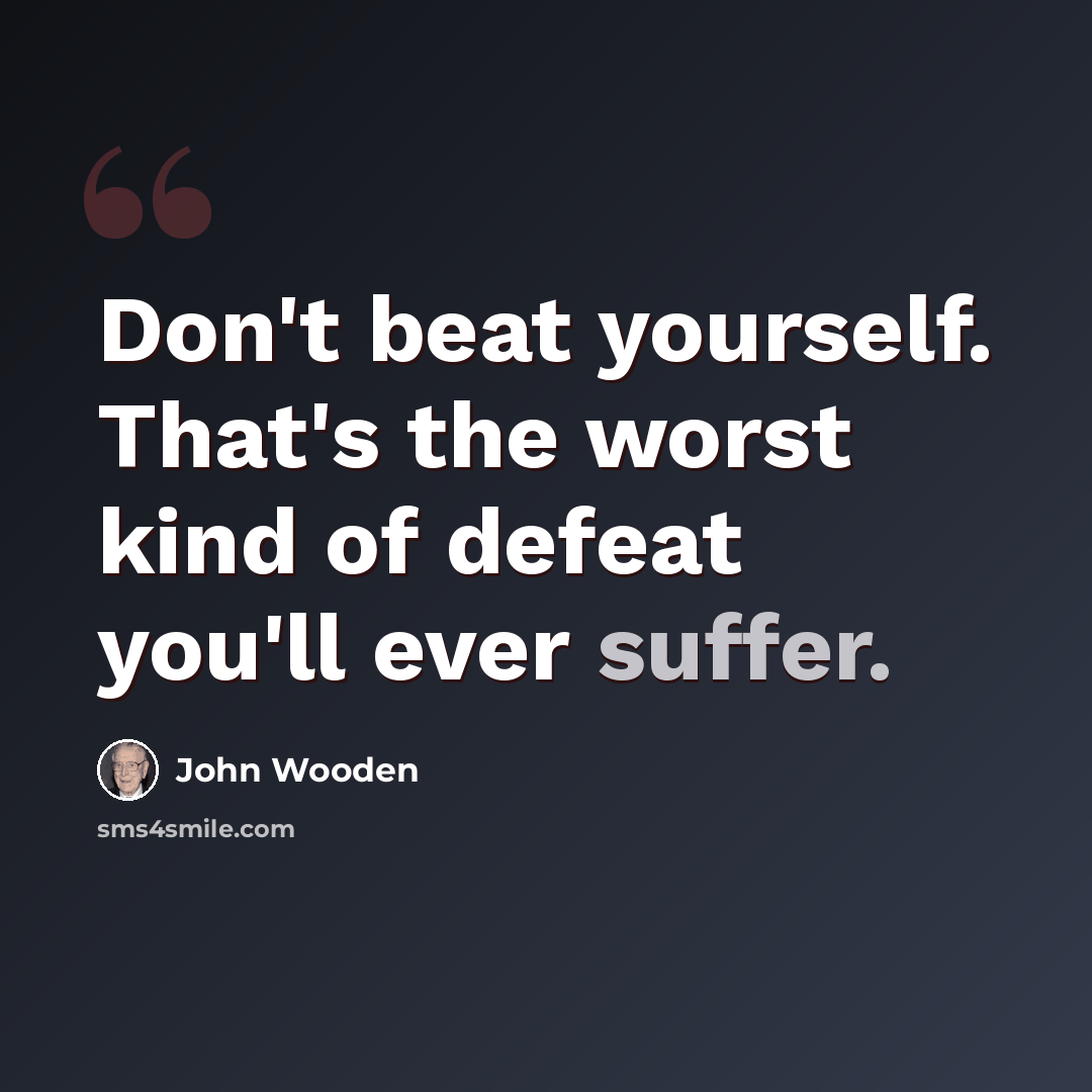 “Don't beat yourself. That's the worst kind of defeat you'll ever suffer.” quote by John Wooden