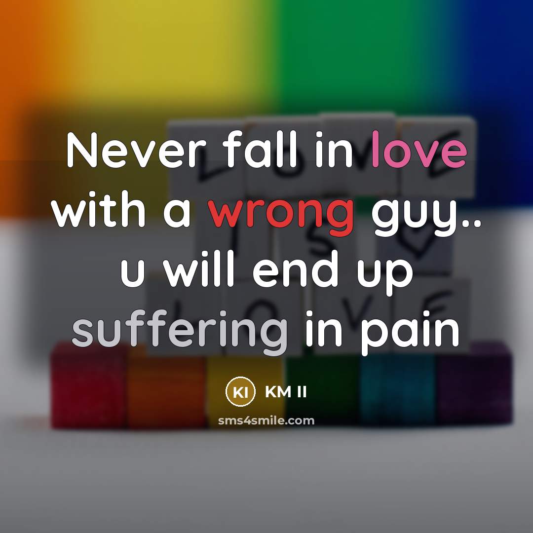 “Never fall in love with a wrong guy.. u will end up suffering in pain” quote by KM II