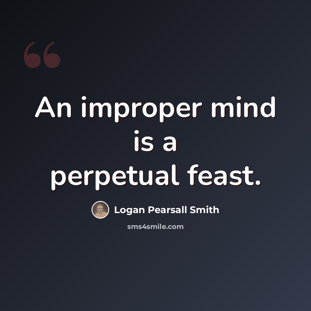 “An improper mind is a perpetual feast.” quote by Logan Pearsall Smith