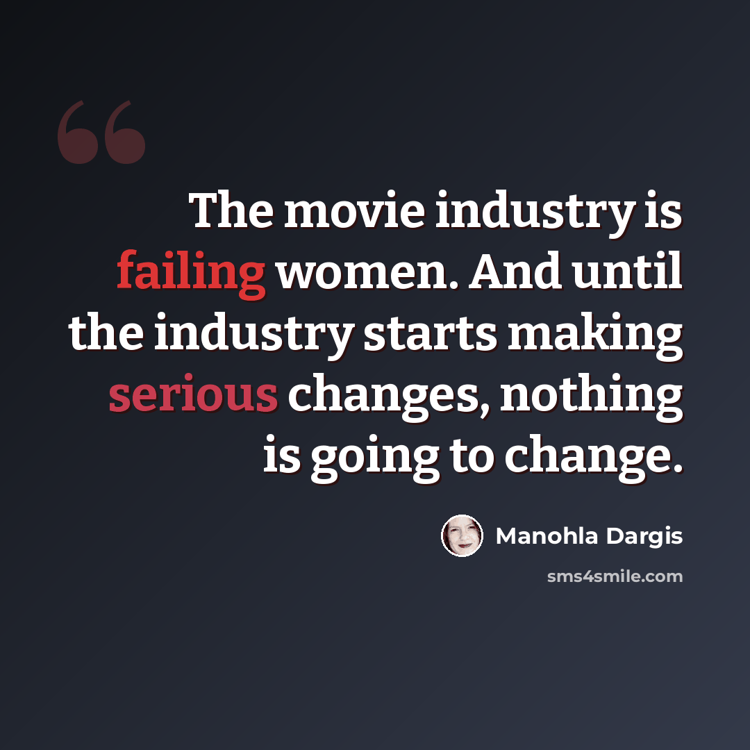 “The movie industry is failing women. And until the industry starts making serious changes, nothing is going to change.” quote by Manohla Dargis