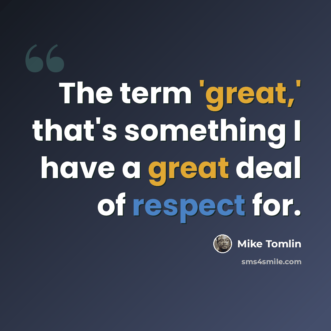 “The term 'great,' that's something I have a great deal of respect for.” quote by Mike Tomlin