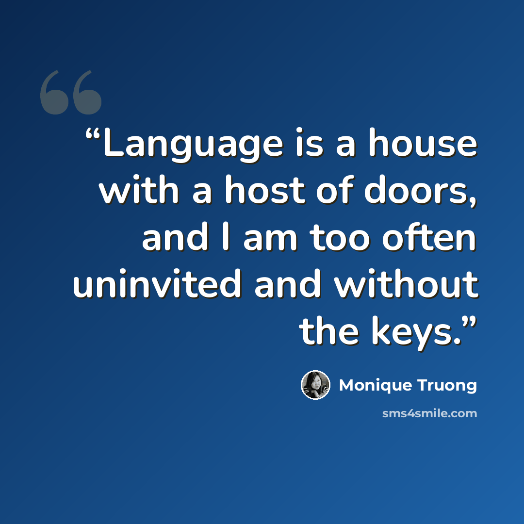 “Language is a house with a host of doors, and I am too often uninvited and without the keys.” quote by Monique Truong