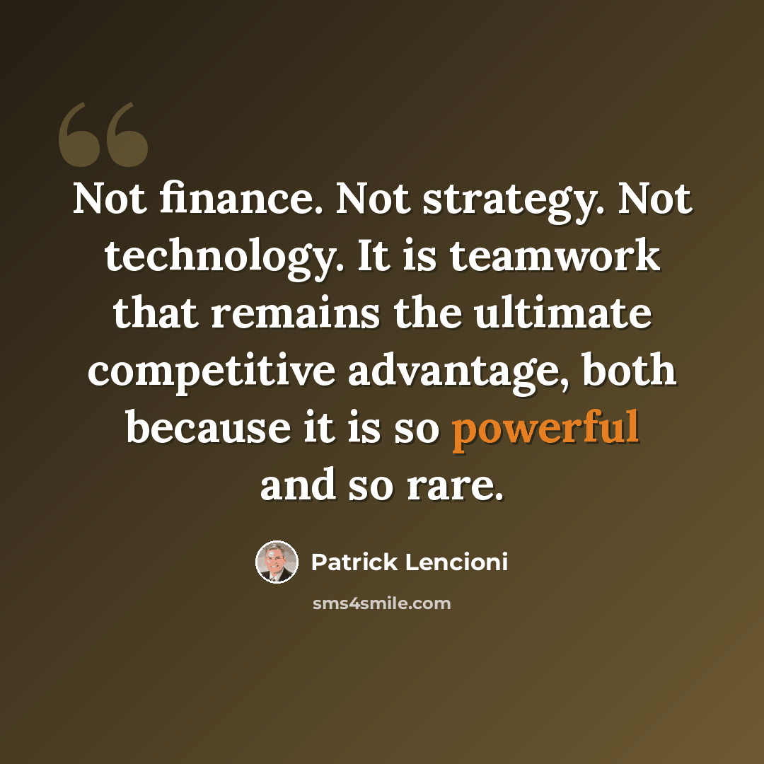“Not finance. Not strategy. Not technology. It is teamwork that remains the ultimate competitive advantage, both because it is so powerful and so rare.” quote by Patrick Lencioni