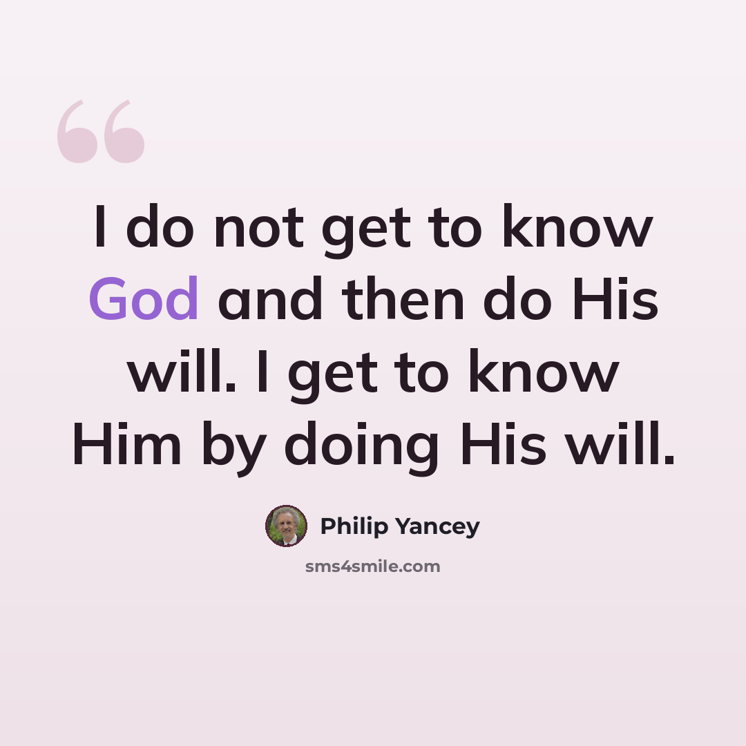 “I do not get to know God and then do His will. I get to know Him by doing His will.” quote by Philip Yancey