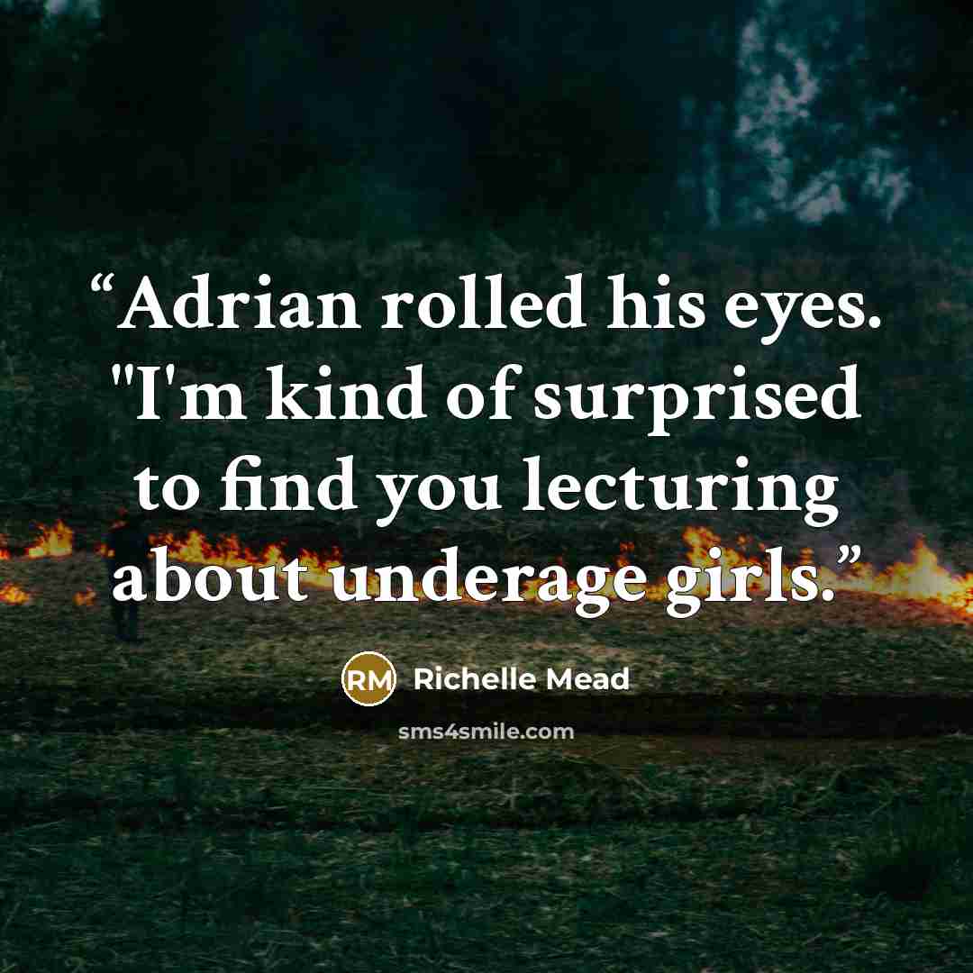 “Adrian rolled his eyes. "I'm kind of surprised to find you lecturing about underage girls.” quote by Richelle Mead