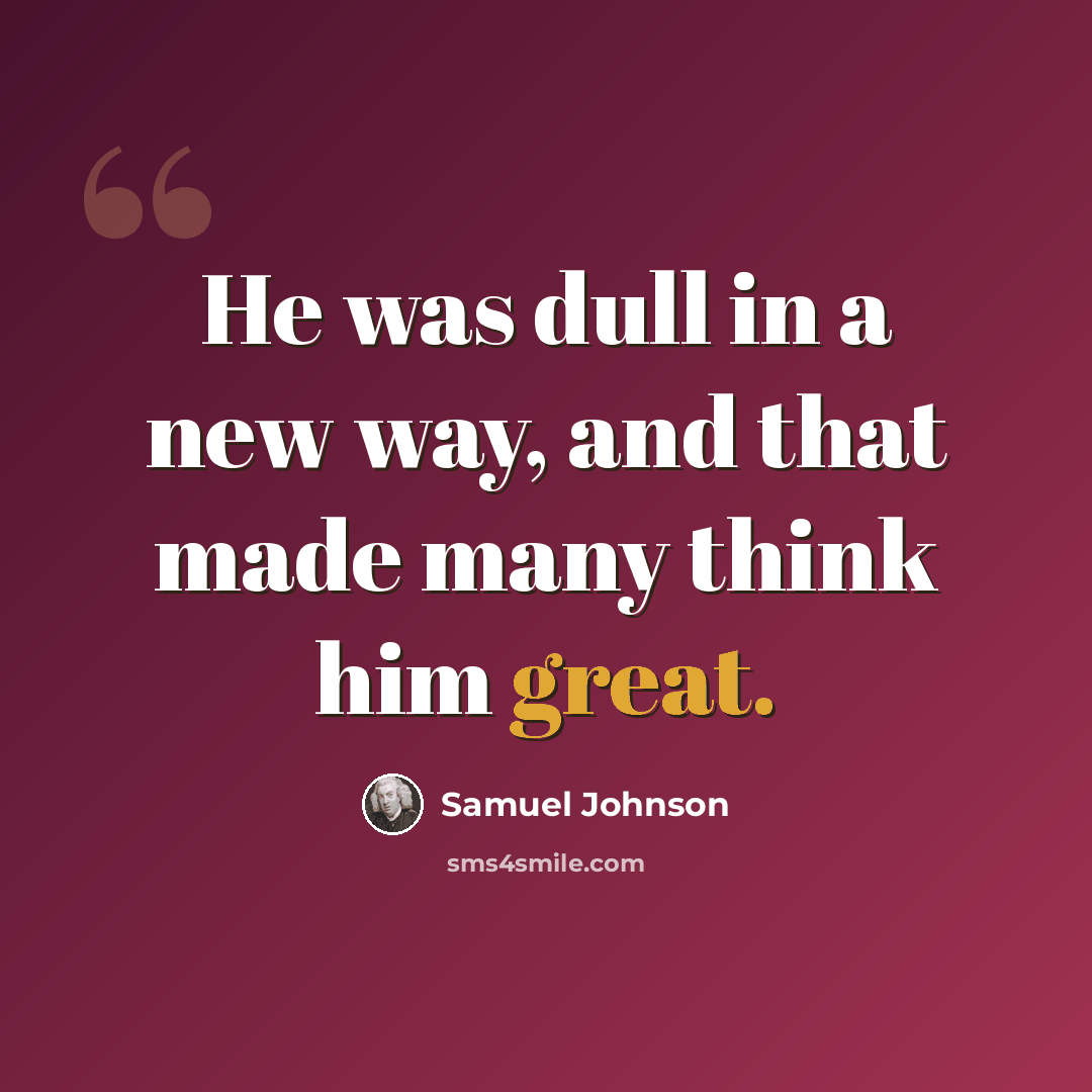 “He was dull in a new way, and that made many think him great.” quote by Samuel Johnson