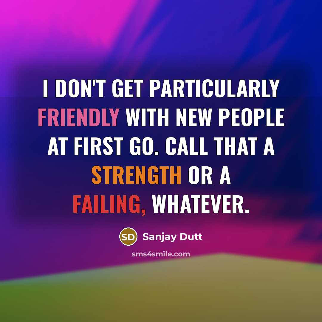 “I don't get particularly friendly with new people at first go. Call that a strength or a failing, whatever.” quote by Sanjay Dutt