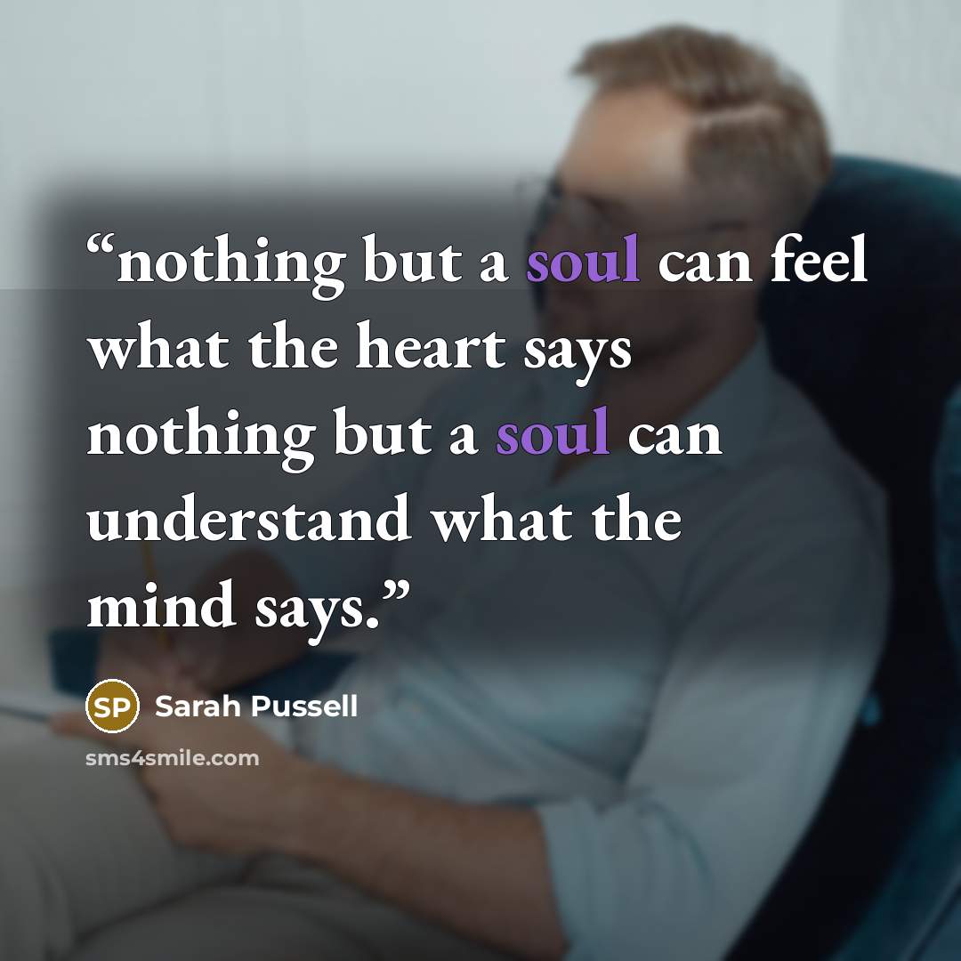 “nothing but a soul can feel what the heart says nothing but a soul can understand what the mind says.” quote by Sarah Pussell