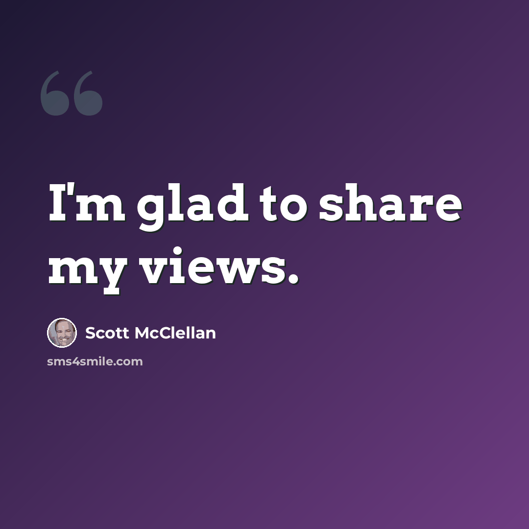 “I'm glad to share my views.” quote by Scott McClellan