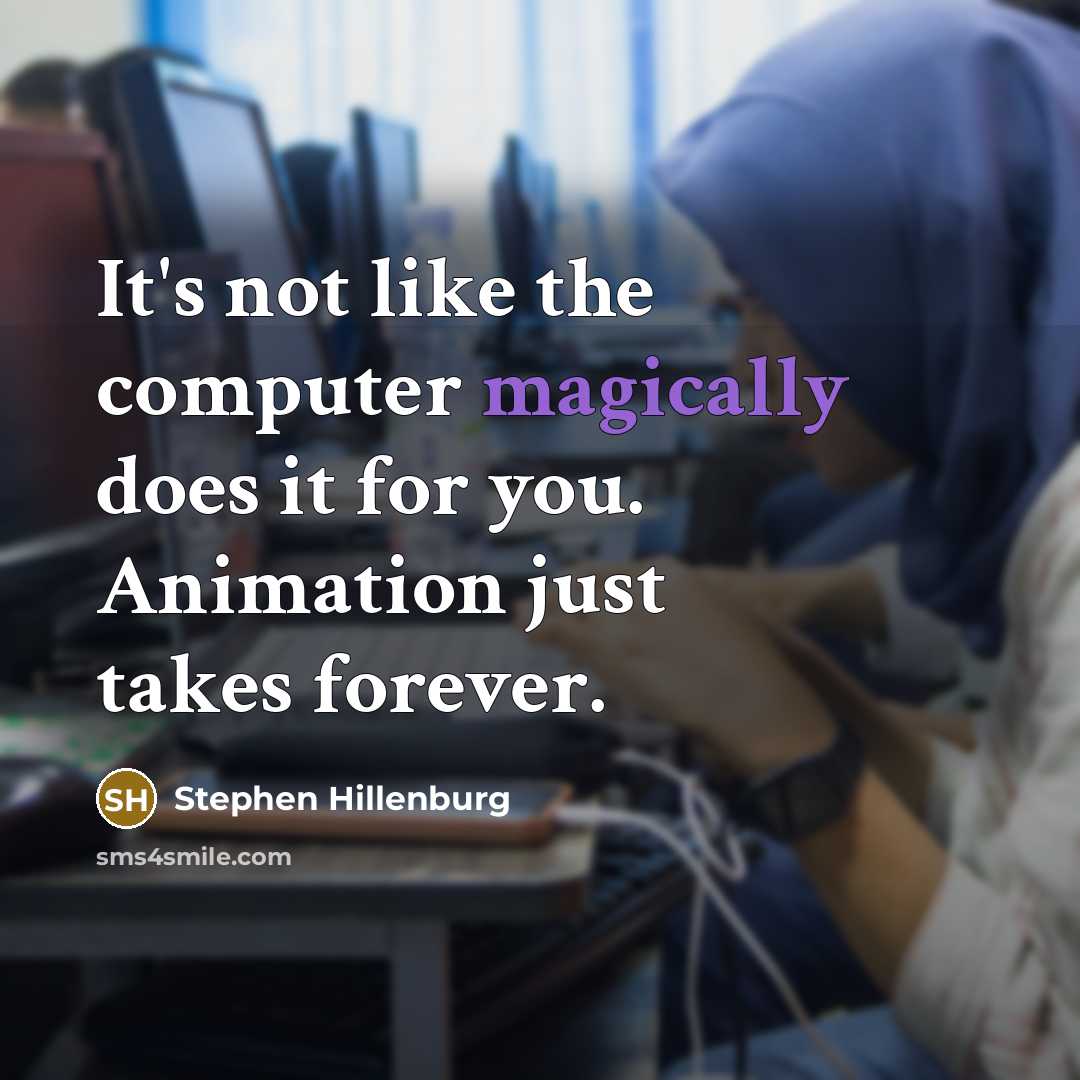 “It's not like the computer magically does it for you. Animation just takes forever.” quote by Stephen Hillenburg
