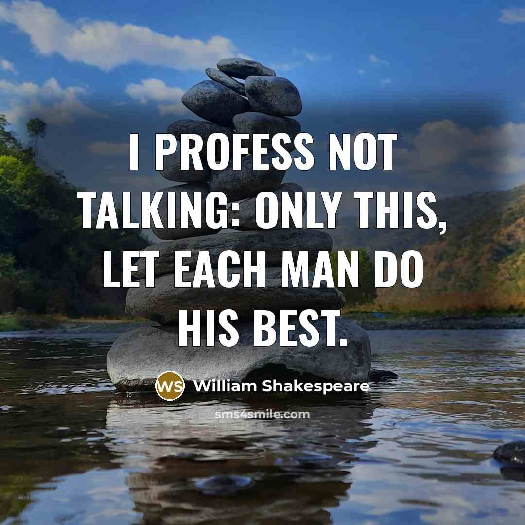 “I profess not talking: only this, Let each man do his best.” quote by William Shakespeare