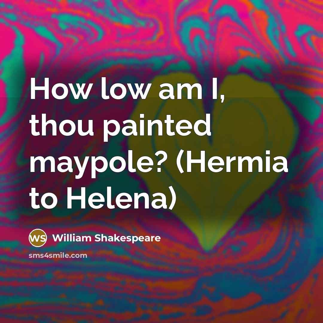 “How low am I, thou painted maypole? (Hermia to Helena)” quote by William Shakespeare