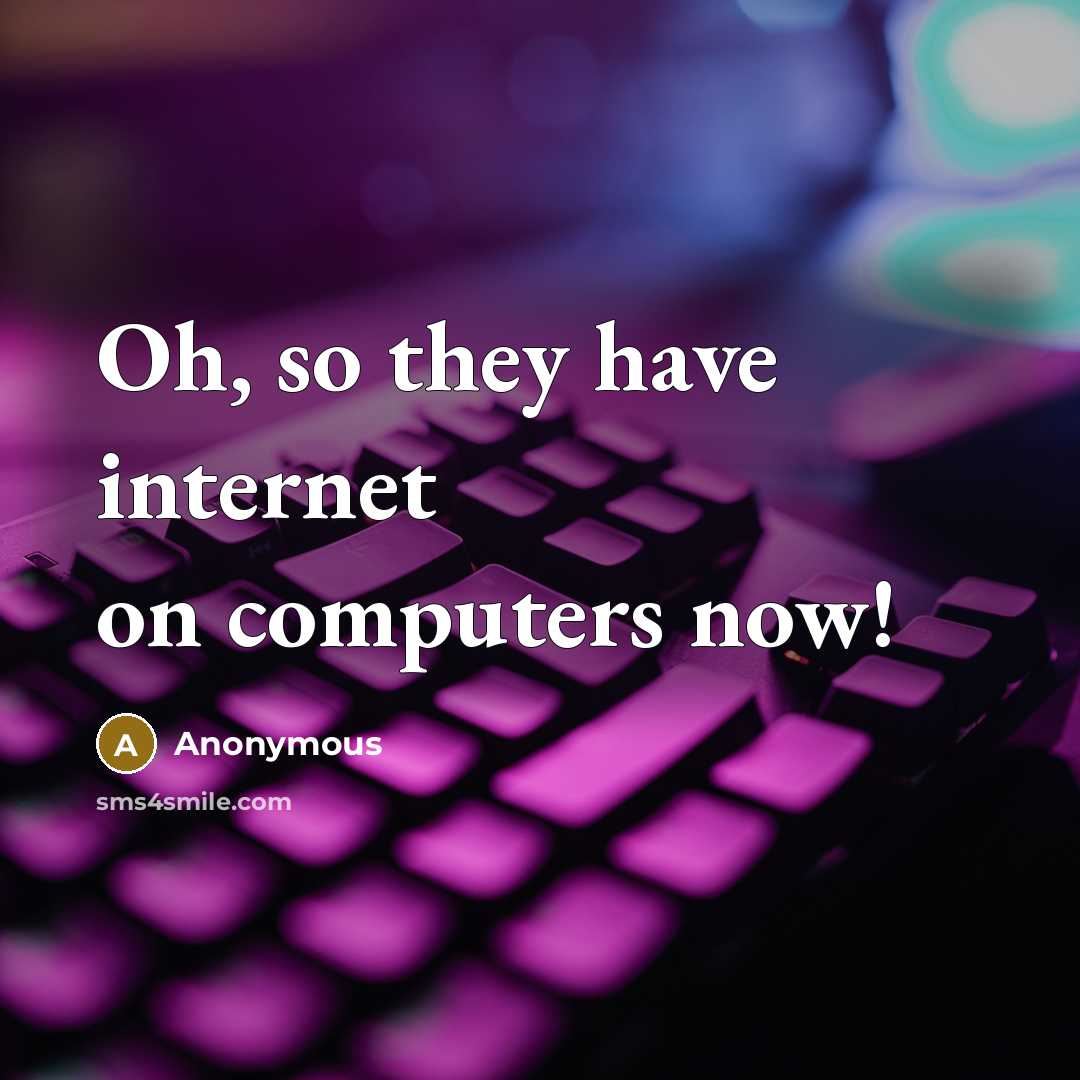 “Oh, so they have internet on computers now!” quote by Anonymous