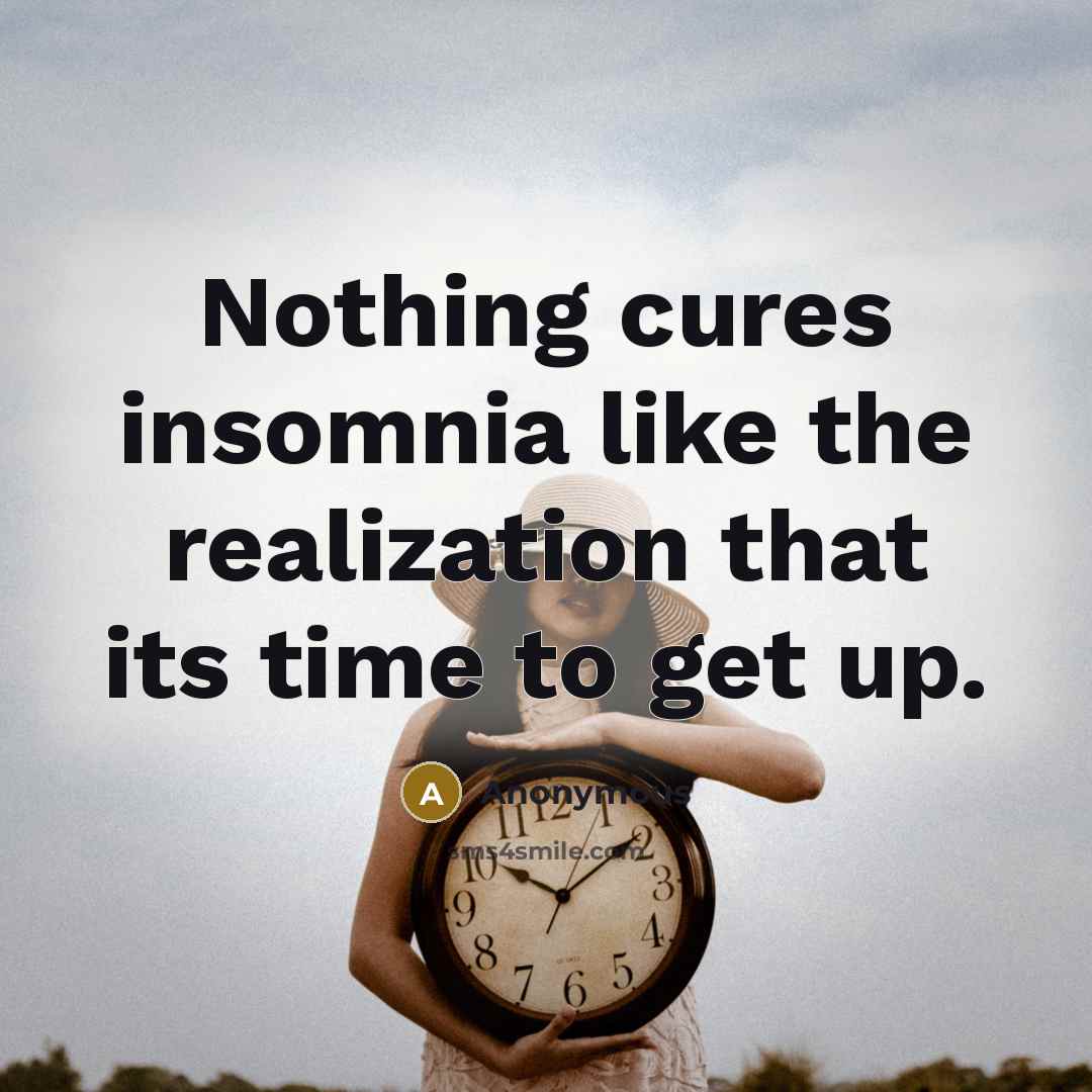 “Nothing cures insomnia like the realization that its time to get up.” quote by Anonymous