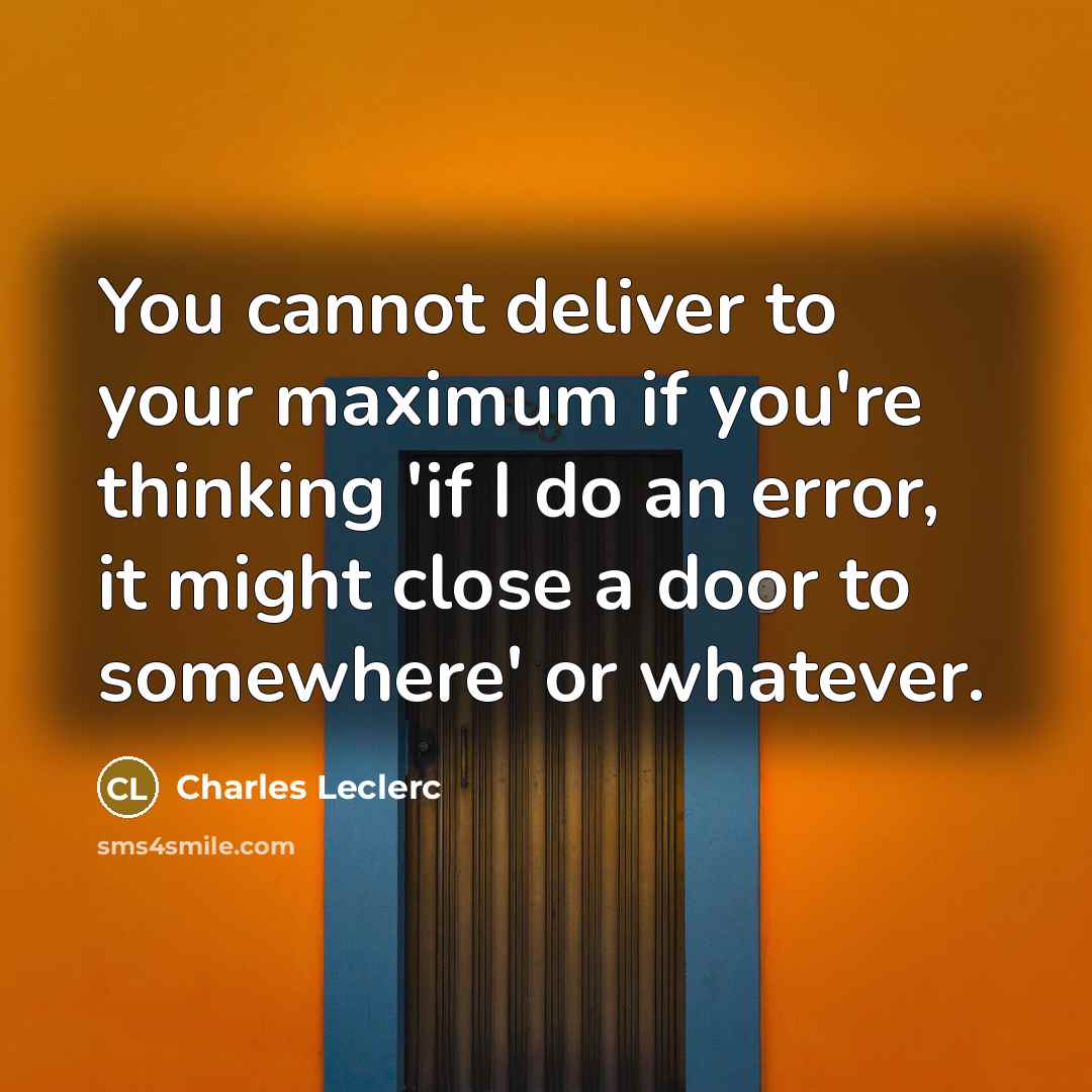 “You cannot deliver to your maximum if you're thinking 'if I do an error, it might close a door to somewhere' or whatever.” quote by Charles Leclerc